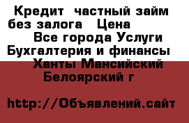 Кредит, частный займ без залога › Цена ­ 3 000 000 - Все города Услуги » Бухгалтерия и финансы   . Ханты-Мансийский,Белоярский г.